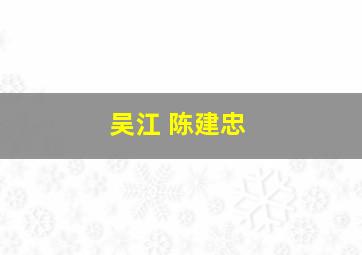 吴江 陈建忠